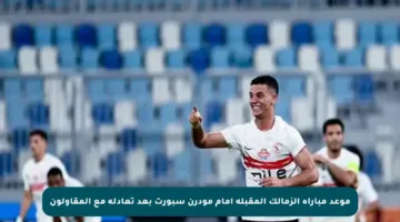 موعد مباراة الزمالك المقبلة أمام مودرن سبورت بعد تعادله مع المقاولون